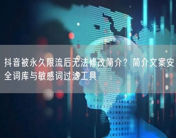 抖音被永久限流后无法修改简介？简介文案安全词库与敏感词过滤工具