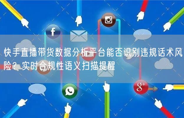 快手直播带货数据分析平台能否识别违规话术风险？实时合规性语义扫描提醒