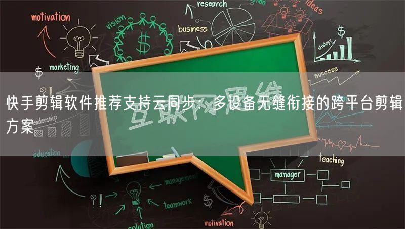 快手剪辑软件推荐支持云同步：多设备无缝衔接的跨平台剪辑方案