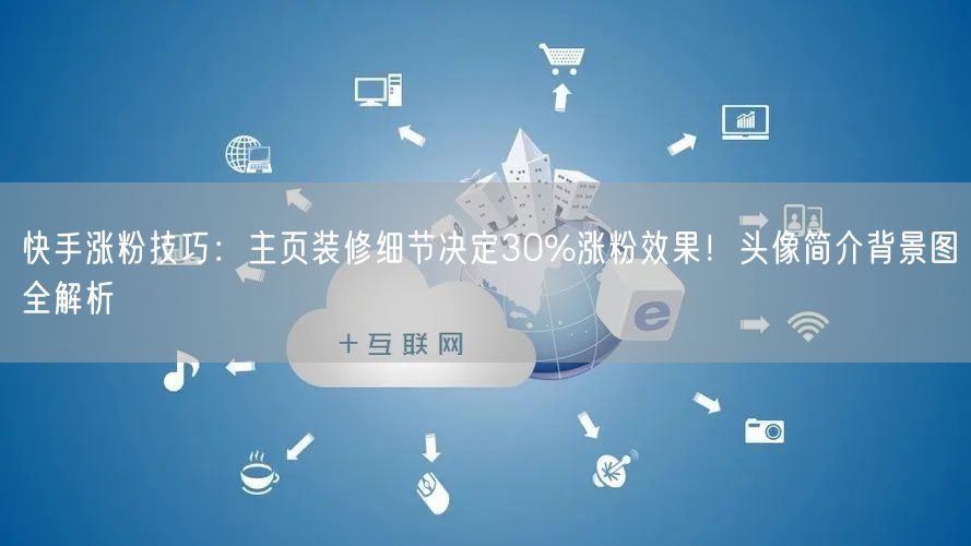 快手涨粉技巧：主页装修细节决定30%涨粉效果！头像简介背景图全解析