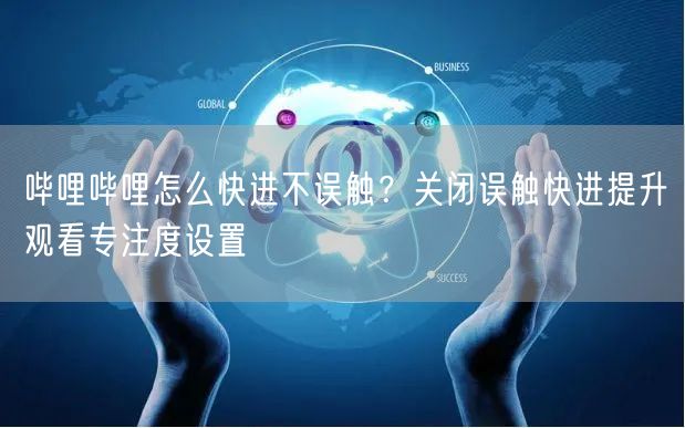 哔哩哔哩怎么快进不误触？关闭误触快进提升观看专注度设置