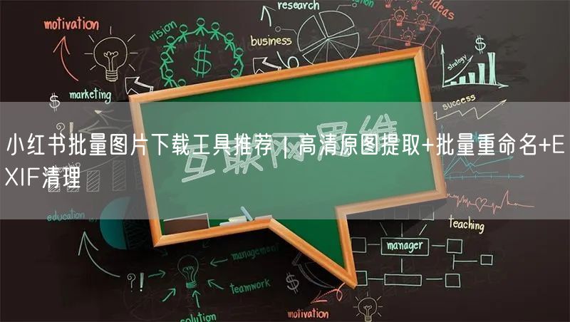 小红书批量图片下载工具推荐｜高清原图提取+批量重命名+EXIF清理
