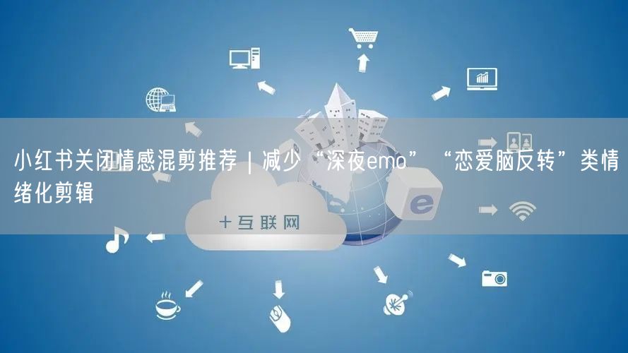 小红书关闭情感混剪推荐｜减少“深夜emo”“恋爱脑反转”类情绪化剪辑