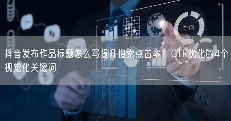 抖音发布作品标题怎么写提升搜索点击率？CTR优化的4个视觉化关键词