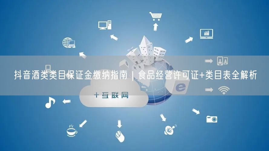 抖音酒类类目保证金缴纳指南｜食品经营许可证+类目表全解析