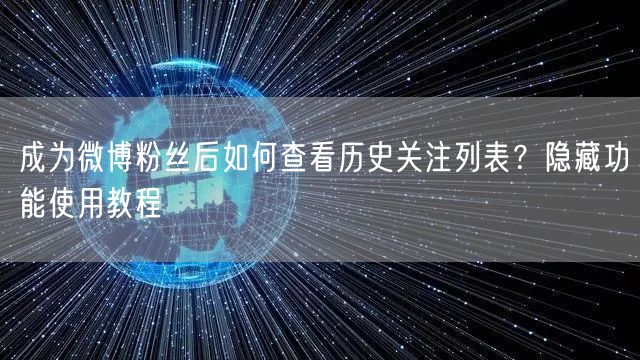 成为微博粉丝后如何查看历史关注列表？隐藏功能使用教程
