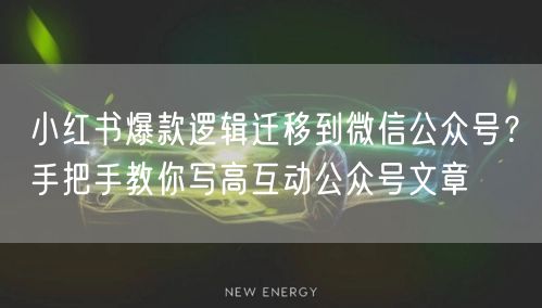 小红书爆款逻辑迁移到微信公众号？手把手教你写高互动公众号文章