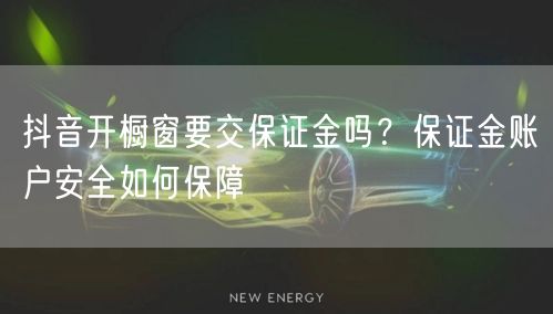 抖音开橱窗要交保证金吗？保证金账户安全如何保障