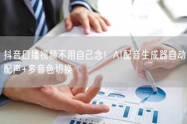 抖音口播视频不用自己念！AI配音生成器自动配声+多音色切换