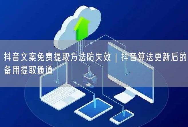 抖音文案免费提取方法防失效｜抖音算法更新后的备用提取通道