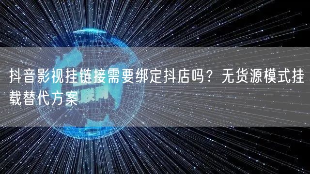 抖音影视挂链接需要绑定抖店吗？无货源模式挂载替代方案