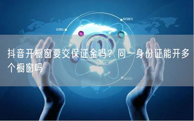 抖音开橱窗要交保证金吗？同一身份证能开多个橱窗吗
