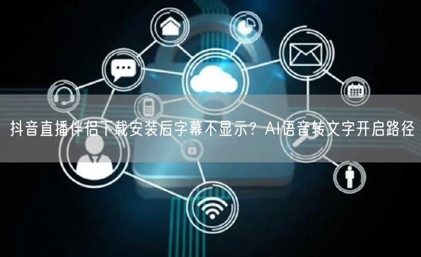 抖音直播伴侣下载安装后字幕不显示？AI语音转文字开启路径