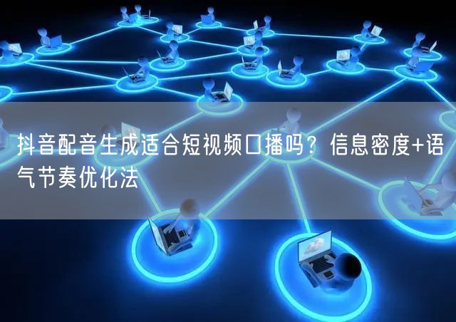 抖音配音生成适合短视频口播吗？信息密度+语气节奏优化法
