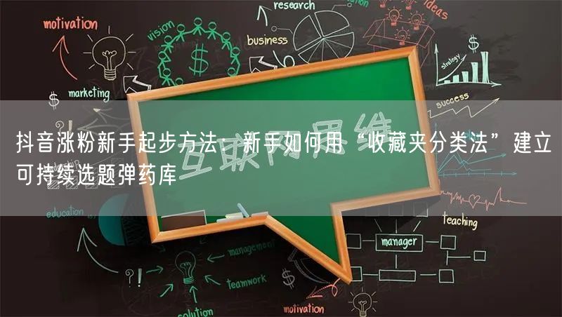 抖音涨粉新手起步方法：新手如何用“收藏夹分类法”建立可持续选题弹药库