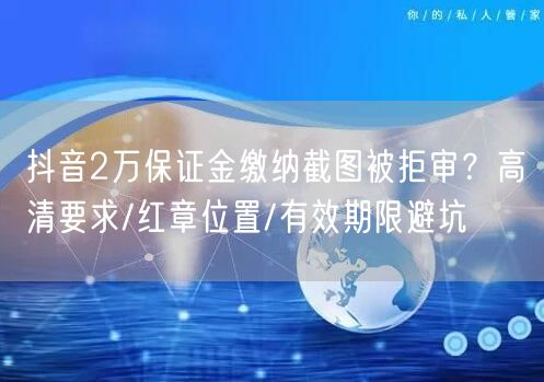 抖音2万保证金缴纳截图被拒审？高清要求/红章位置/有效期限避坑