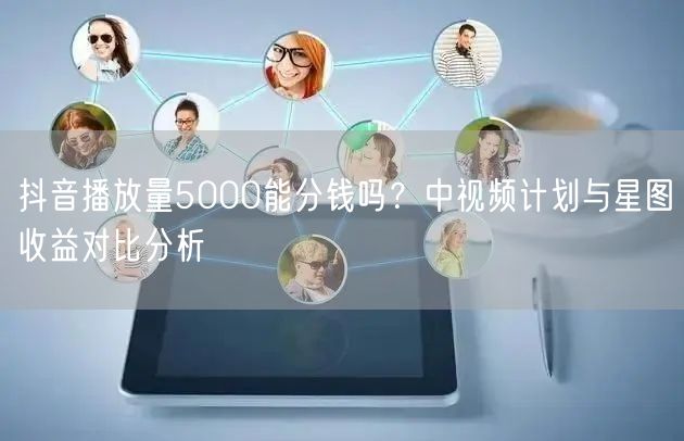 抖音播放量5000能分钱吗？中视频计划与星图收益对比分析