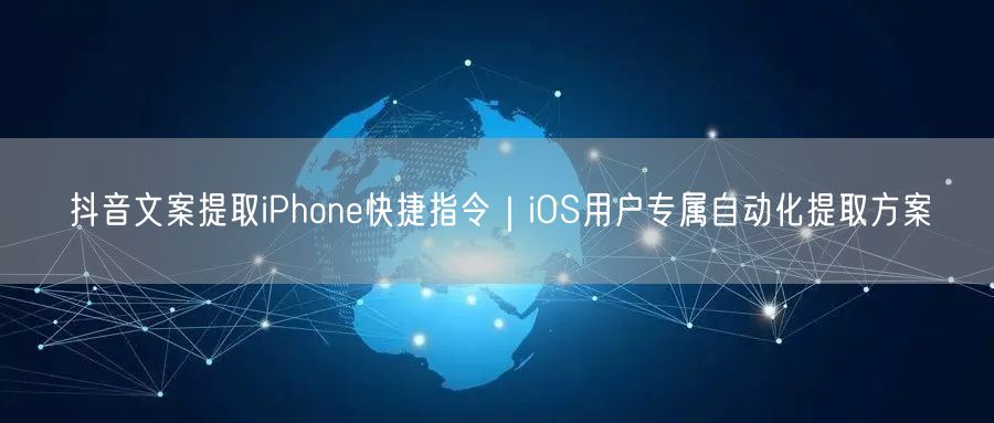 抖音文案提取iPhone快捷指令｜iOS用户专属自动化提取方案