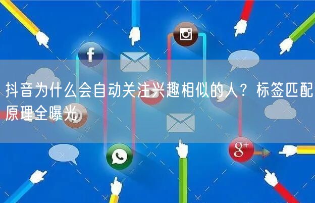抖音为什么会自动关注兴趣相似的人？标签匹配原理全曝光