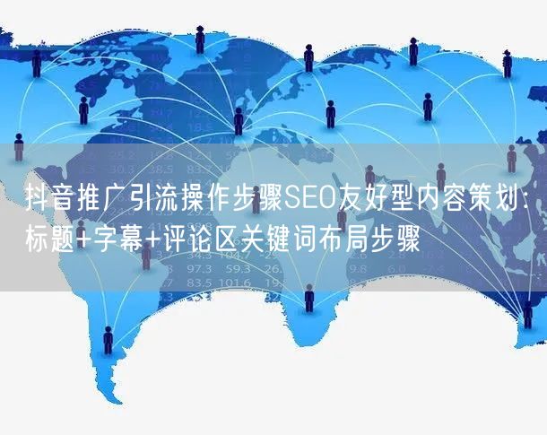 抖音推广引流操作步骤SEO友好型内容策划：标题+字幕+评论区关键词布局步骤