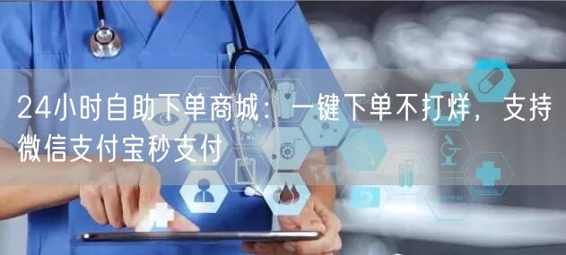 24小时自助下单商城：一键下单不打烊，支持微信支付宝秒支付