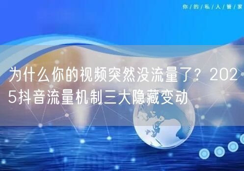 为什么你的视频突然没流量了？2025抖音流量机制三大隐藏变动