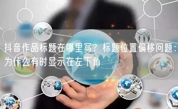 抖音作品标题在哪里写？标题位置偏移问题：为什么有时显示在左下角
