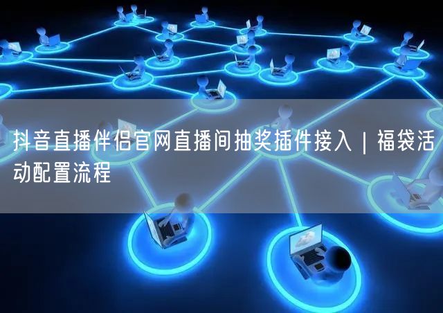 抖音直播伴侣官网直播间抽奖插件接入｜福袋活动配置流程