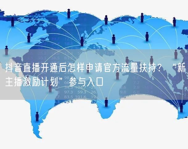 抖音直播开通后怎样申请官方流量扶持？“新主播激励计划”参与入口