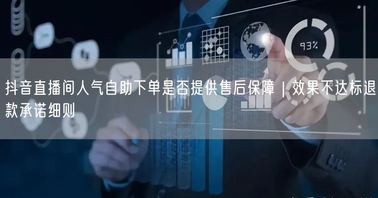 抖音直播间人气自助下单是否提供售后保障｜效果不达标退款承诺细则