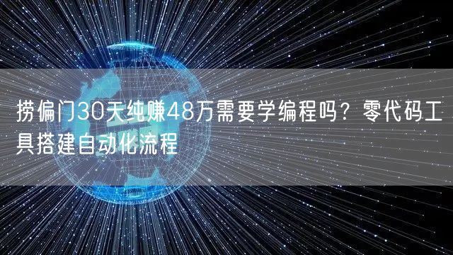 捞偏门30天纯赚48万需要学编程吗？零代码工具搭建自动化流程