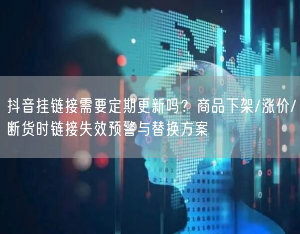 抖音挂链接需要定期更新吗？商品下架/涨价