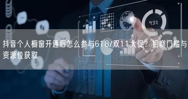 抖音个人橱窗开通后怎么参与618/双11大促？招商门槛与资源位获取