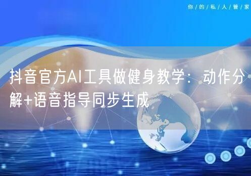 抖音官方AI工具做健身教学：动作分解+语音指导同步生成