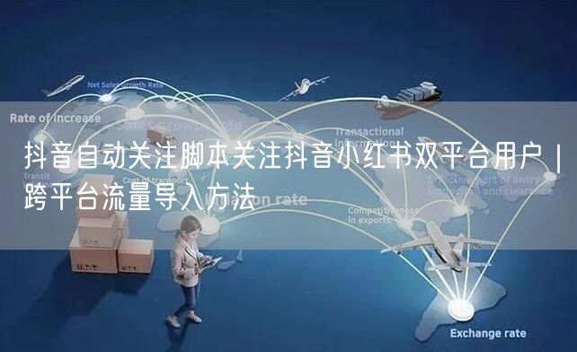 抖音自动关注脚本关注抖音小红书双平台用户｜跨平台流量导入方法