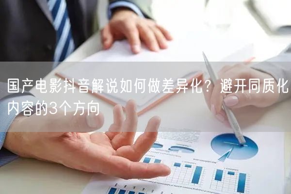 国产电影抖音解说如何做差异化？避开同质化内容的3个方向