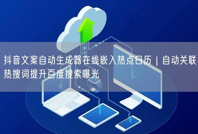 抖音文案自动生成器在线嵌入热点日历｜自动关联热搜词提升百度搜索曝光