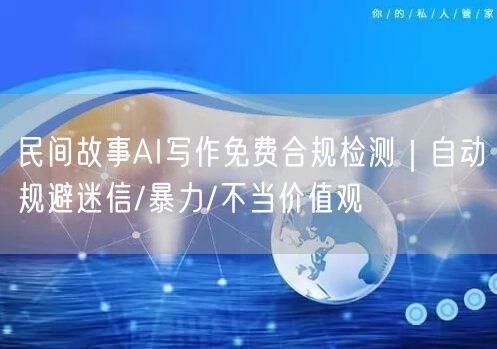 民间故事AI写作免费合规检测｜自动规避迷信/暴力/不当价值观