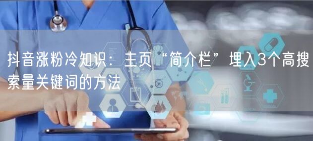 抖音涨粉冷知识：主页“简介栏”埋入3个高搜索量关键词的方法