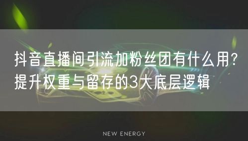 抖音直播间引流加粉丝团有什么用？提升权重与留存的3大底层逻辑