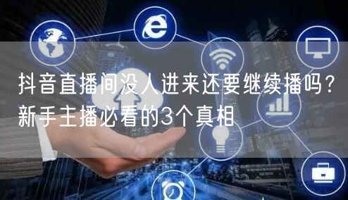 抖音直播间没人进来还要继续播吗？新手主播必看的3个真相