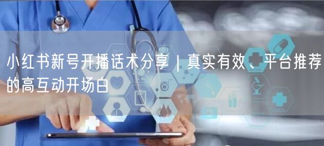 小红书新号开播话术分享｜真实有效、平台推荐的高互动开场白