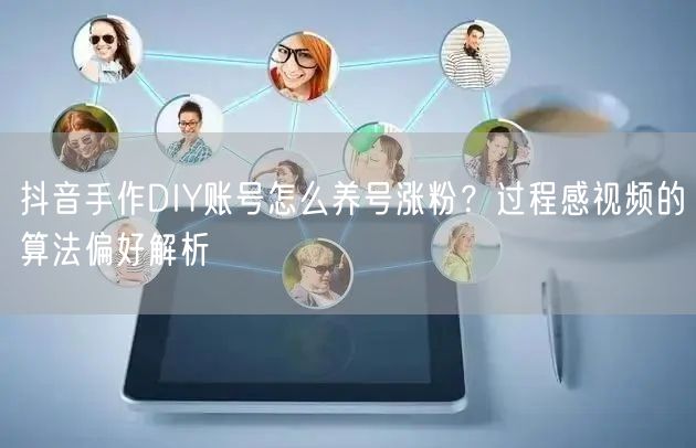 抖音手作DIY账号怎么养号涨粉？过程感视频的算法偏好解析