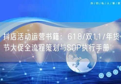 抖店活动运营书籍：618/双11/年货节大促全流程策划与SOP执行手册