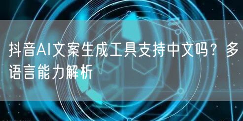 抖音AI文案生成工具支持中文吗？多语言能