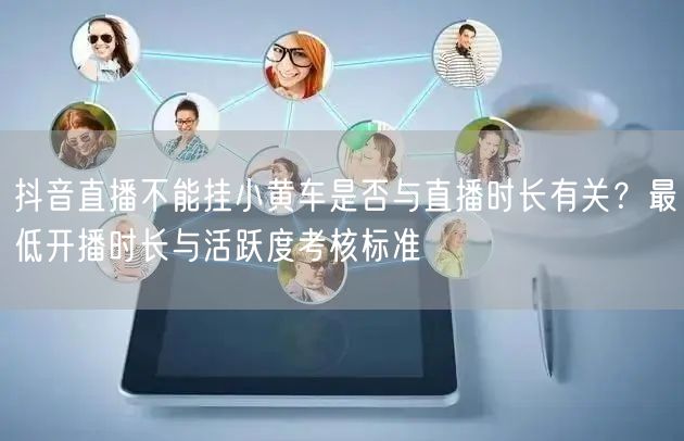 抖音直播不能挂小黄车是否与直播时长有关？最低开播时长与活跃度考核标准