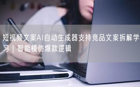 短视频文案AI自动生成器支持竞品文案拆解学习｜智能模仿爆款逻辑