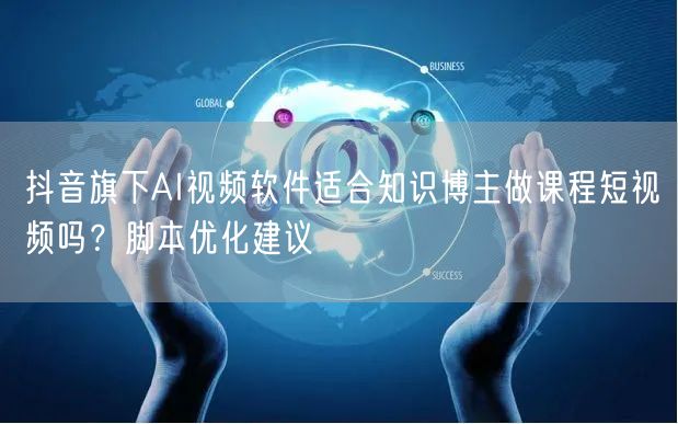 抖音旗下AI视频软件适合知识博主做课程短视频吗？脚本优化建议