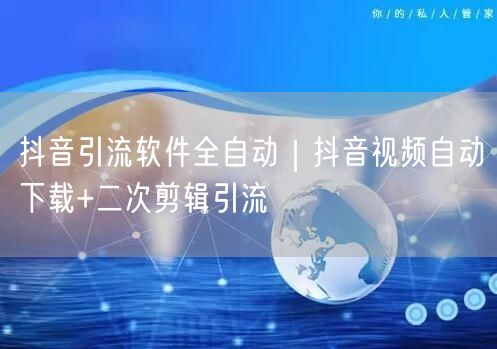 抖音引流软件全自动｜抖音视频自动下载+二次剪辑引流