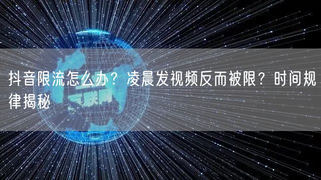 抖音限流怎么办？凌晨发视频反而被限？时间规律揭秘